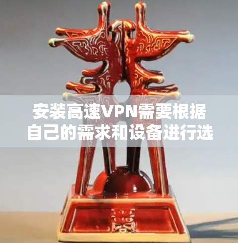 安装高速VPN需要根据自己的需求和设备进行选择和配置。以下是一个详细的步骤指南，帮助你轻松安装和使用高速VPN