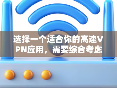 选择一个适合你的高速VPN应用，需要综合考虑多个因素。以下是一个结构化的指南，帮助你做出明智的选择
