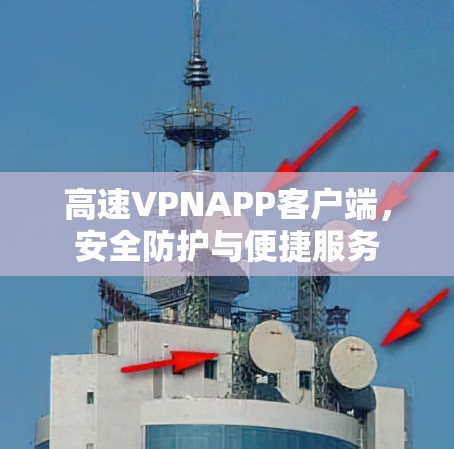 高速VPNAPP客户端，安全防护与便捷服务