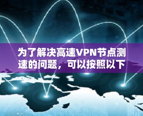 为了解决高速VPN节点测速的问题，可以按照以下步骤进行