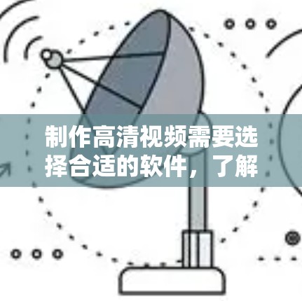制作高清视频需要选择合适的软件，了解其功能和使用方法，结合个人资源和需求制定学习计划。以下是详细的步骤指南