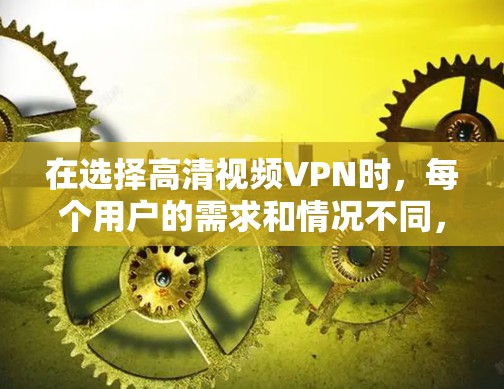 在选择高清视频VPN时，每个用户的需求和情况不同，因此需要综合考虑多个因素。以下是一个分步骤的推荐指南，帮助你找到最适合你的选项