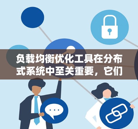 负载均衡优化工具在分布式系统中至关重要，它们帮助自动分配请求，确保系统高效运行。以下是对这些工具的总结和建议