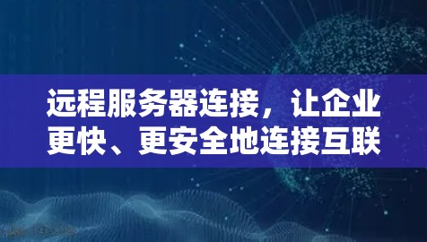 远程服务器连接，让企业更快、更安全地连接互联网