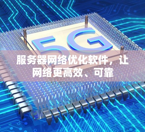 服务器网络优化软件，让网络更高效、可靠