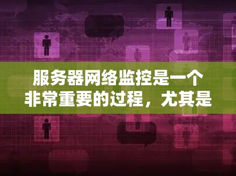 服务器网络监控是一个非常重要的过程，尤其是在服务器部署和云服务中，确保服务器的稳定、安全和可用性是至关重要的。以下是一些关于服务器网络监控的常见步骤和了解