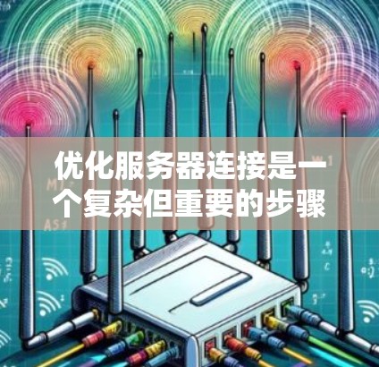 优化服务器连接是一个复杂但重要的步骤，需要综合考虑多个优化策略。以下是优化服务器连接的详细步骤