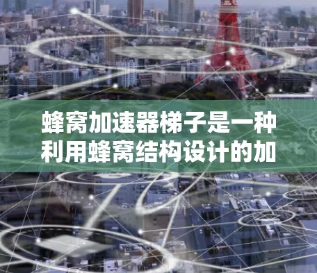 蜂窝加速器梯子是一种利用蜂窝结构设计的加速方法，用于加速机器学习模型的训练。以下是对该方法的详细分析