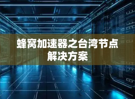 蜂窝加速器之台湾节点解决方案