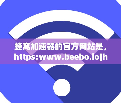 蜂窝加速器的官方网站是，https:www.beebo.io]https:www.beebo.io)