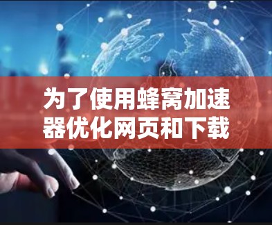 为了使用蜂窝加速器优化网页和下载速度，您可以按照以下步骤操作