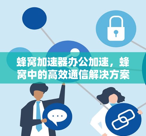 蜂窝加速器办公加速，蜂窝中的高效通信解决方案