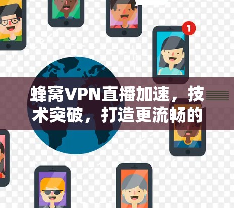 蜂窝VPN直播加速，技术突破，打造更流畅的直播体验