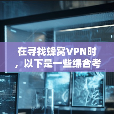 在寻找蜂窝VPN时，以下是一些综合考虑的安全可靠推荐，涵盖了语言支持、协议稳定性、价格和用户评价