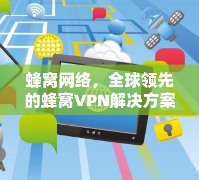 蜂窝网络，全球领先的蜂窝VPN解决方案