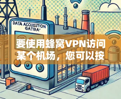 要使用蜂窝VPN访问某个机场，您可以按照以下步骤操作