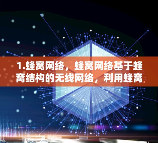 1.蜂窝网络，蜂窝网络基于蜂窝结构的无线网络，利用蜂窝的空隙进行通信，具有高密度和低延迟的特点