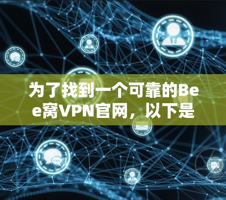 为了找到一个可靠的Bee窝VPN官网，以下是详细的步骤和推荐