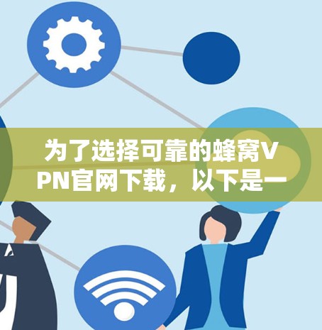 为了选择可靠的蜂窝VPN官网下载，以下是一步步的建议