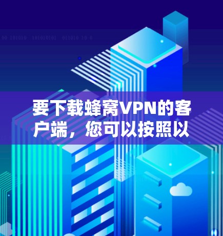要下载蜂窝VPN的客户端，您可以按照以下步骤进行