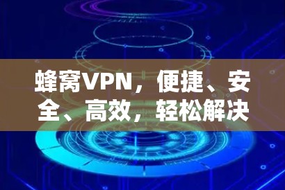 蜂窝VPN，便捷、安全、高效，轻松解决网络问题！