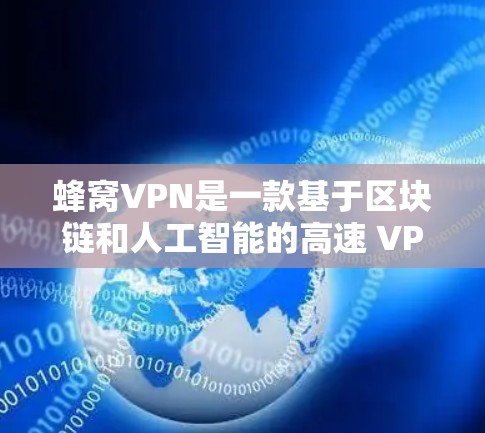 蜂窝VPN是一款基于区块链和人工智能的高速 VPN 解决方案，特别适合需要加密传输、远程访问和实时沟通的场景。以下是使用蜂窝VPN的详细步骤和建议
