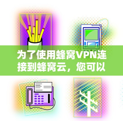为了使用蜂窝VPN连接到蜂窝云，您可以按照以下步骤进行
