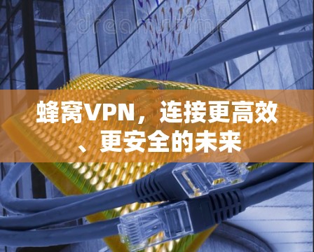 蜂窝VPN，连接更高效、更安全的未来