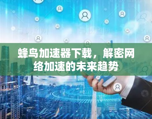 蜂鸟加速器下载，解密网络加速的未来趋势