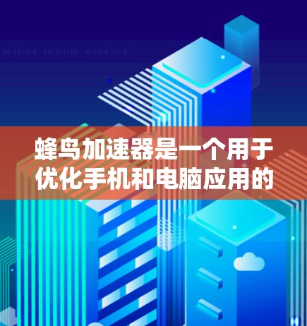 蜂鸟加速器是一个用于优化手机和电脑应用的工具，旨在提升下载速度和减少等待时间。以下是对蜂鸟加速器的分步建议