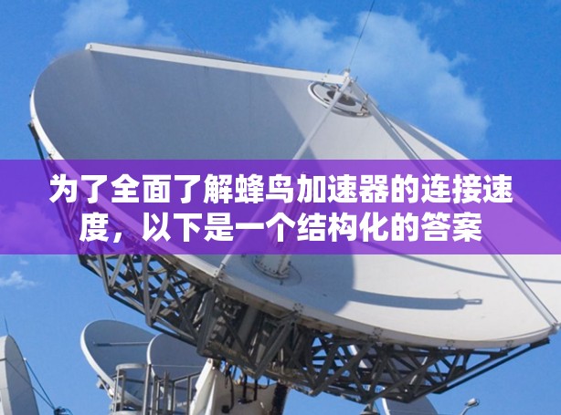 为了全面了解蜂鸟加速器的连接速度，以下是一个结构化的答案