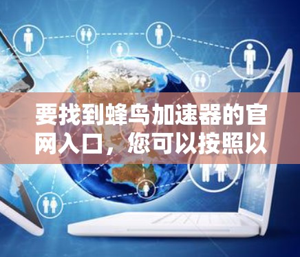 要找到蜂鸟加速器的官网入口，您可以按照以下步骤进行