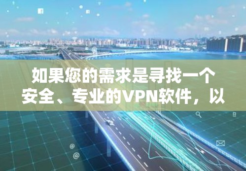 如果您的需求是寻找一个安全、专业的VPN软件，以下是几个推荐的软件，并提供下载入口