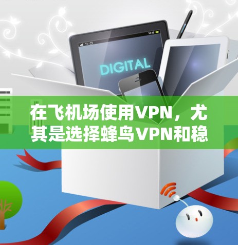 在飞机场使用VPN，尤其是选择蜂鸟VPN和稳定的线路，可以通过以下步骤进行