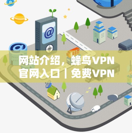 网站介绍，蜂鸟VPN官网入口｜免费VPN加速器