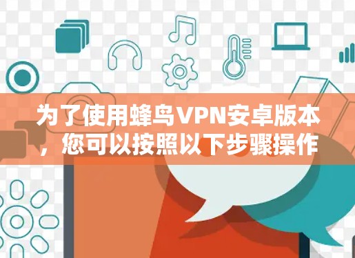 为了使用蜂鸟VPN安卓版本，您可以按照以下步骤操作