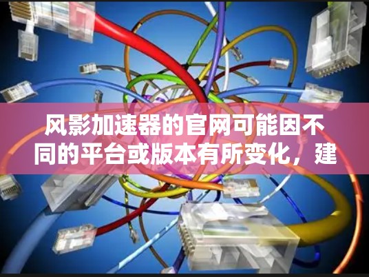 风影加速器的官网可能因不同的平台或版本有所变化，建议您访问以下链接以获取最新的信息
