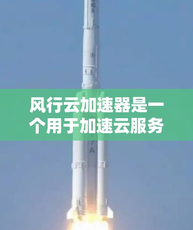 风行云加速器是一个用于加速云服务器、云存储和云文件传输的工具，旨在提高请求处理速度。以下是详细的使用指南和信息