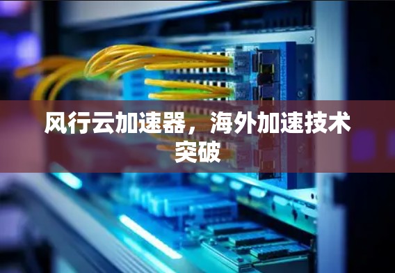 风行云加速器，海外加速技术突破
