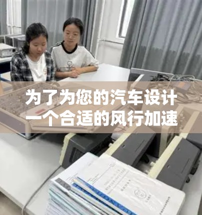 为了为您的汽车设计一个合适的风行加速器，以下是一步步的建议和策略