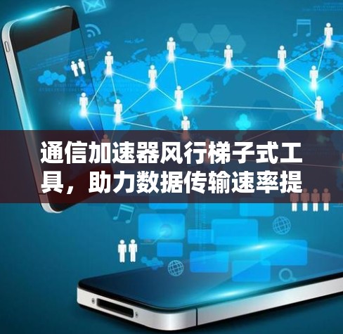 通信加速器风行梯子式工具，助力数据传输速率提升