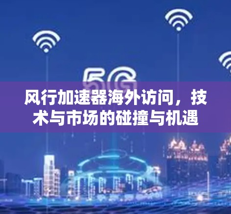 风行加速器海外访问，技术与市场的碰撞与机遇
