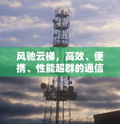 风驰云梯，高效、便携、性能超群的通信设备