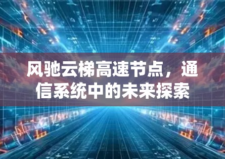 风驰云梯高速节点，通信系统中的未来探索