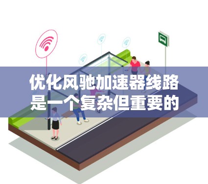 优化风驰加速器线路是一个复杂但重要的话题，涉及多个关键点和步骤。以下是对该问题的分步说明