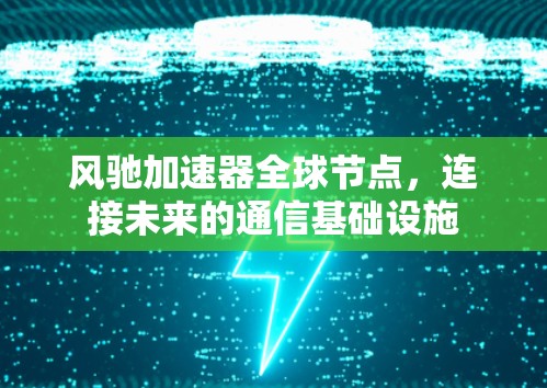 风驰加速器全球节点，连接未来的通信基础设施