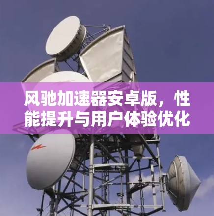 风驰加速器安卓版，性能提升与用户体验优化