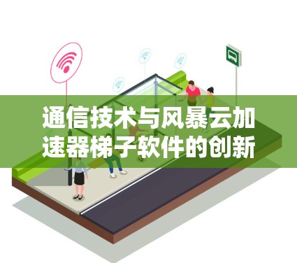 通信技术与风暴云加速器梯子软件的创新应用