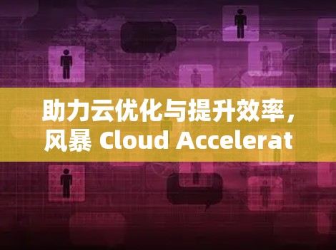 助力云优化与提升效率，风暴 Cloud Accelerator 宝宝海外连接指南
