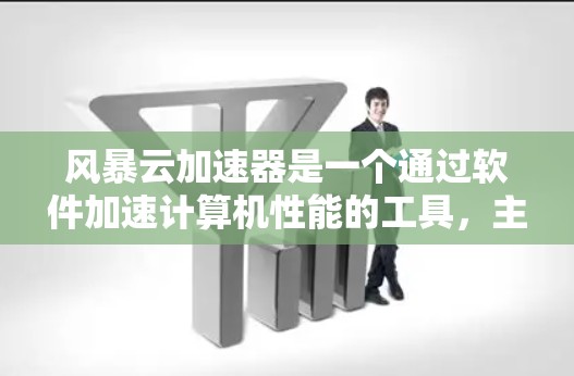 风暴云加速器是一个通过软件加速计算机性能的工具，主要用于提升电脑的运行速度。以下是关于风暴云加速器的详细信息
